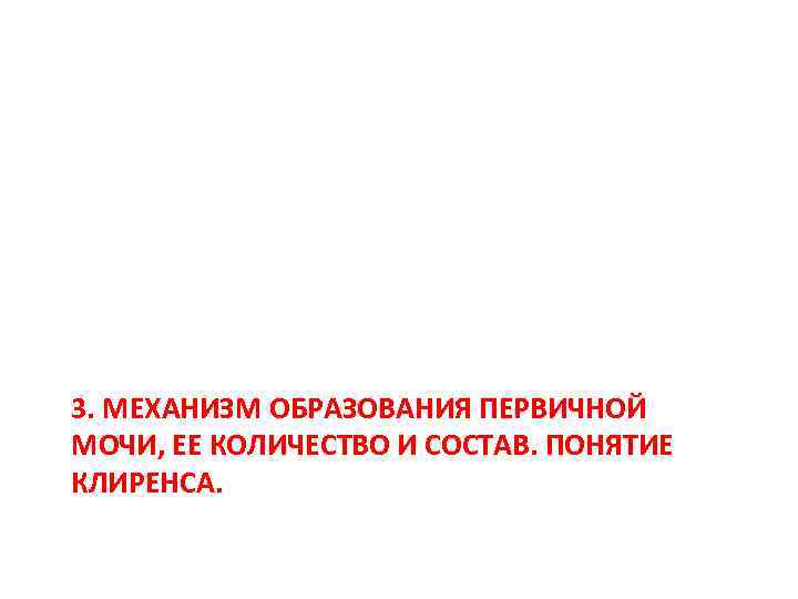 3. МЕХАНИЗМ ОБРАЗОВАНИЯ ПЕРВИЧНОЙ МОЧИ, ЕЕ КОЛИЧЕСТВО И СОСТАВ. ПОНЯТИЕ КЛИРЕНСА. 