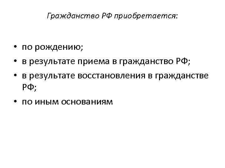 Гражданство РФ приобретается: • по рождению; • в результате приема в гражданство РФ; •