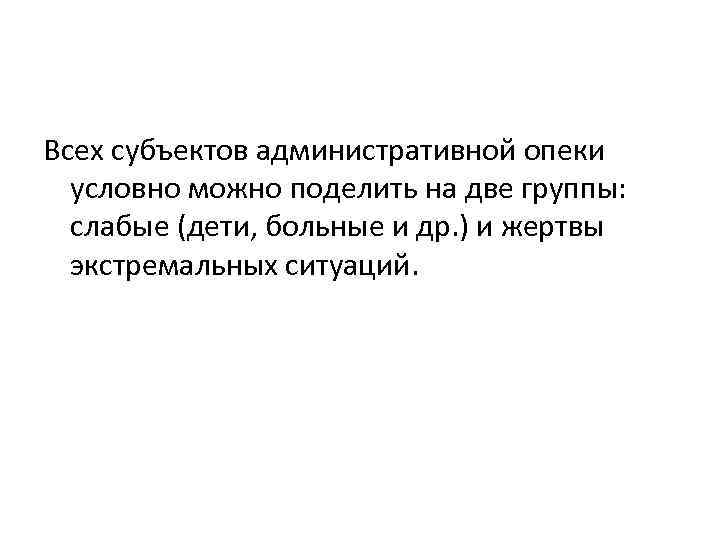 Всех субъектов административной опеки условно можно поделить на две группы: слабые (дети, больные и