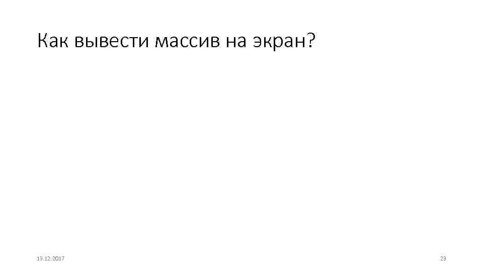 Как вывести массив на экран? 13. 12. 2017 23 