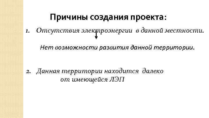 Причины создания проекта: 1. Отсутствия электроэнергии в данной местности. Нет возможности развития данной территории.
