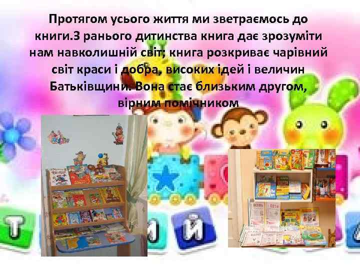 Протягом усього життя ми зветраємось до книги. З ранього дитинства книга дає зрозуміти нам