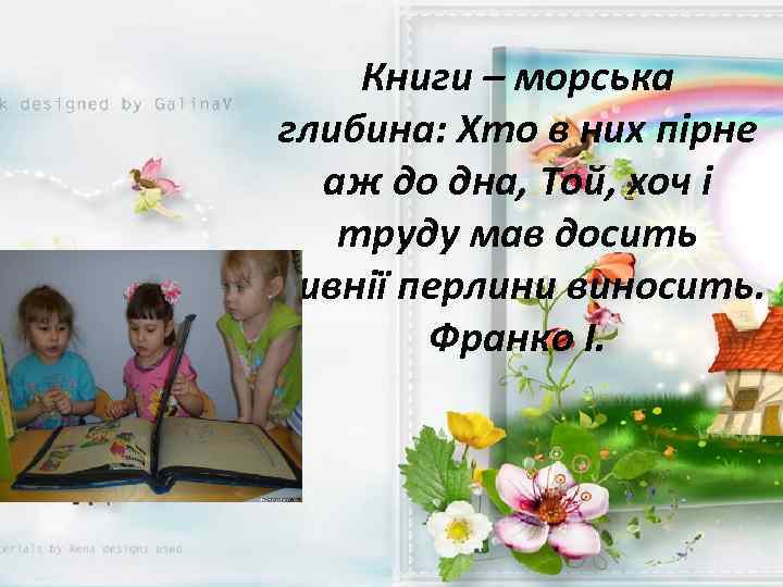 Книги – морська глибина: Хто в них пірне аж до дна, Той, хоч і