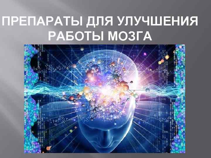 ПРЕПАРАТЫ ДЛЯ УЛУЧШЕНИЯ РАБОТЫ МОЗГА 