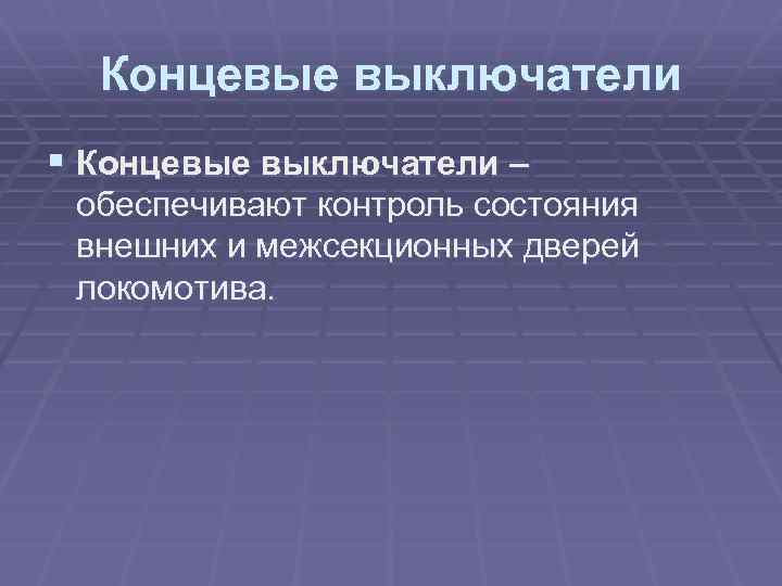 Концевые выключатели § Концевые выключатели – обеспечивают контроль состояния внешних и межсекционных дверей локомотива.