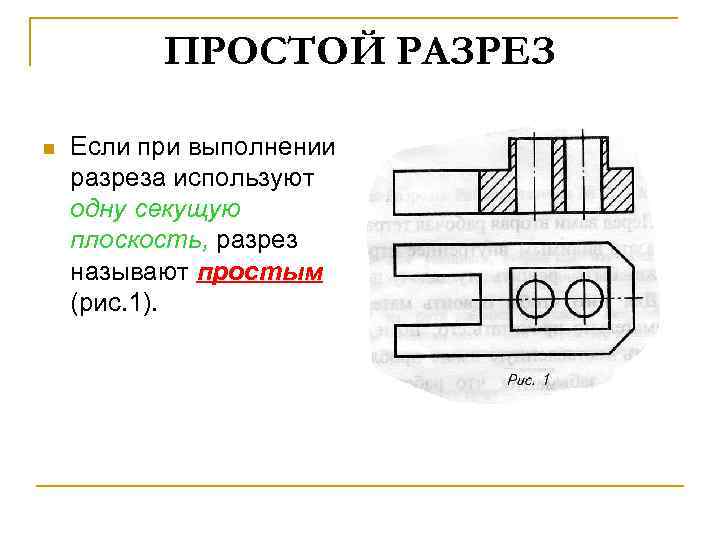 ПРОСТОЙ РАЗРЕЗ n Если при выполнении разреза используют одну секущую плоскость, разрез называют простым