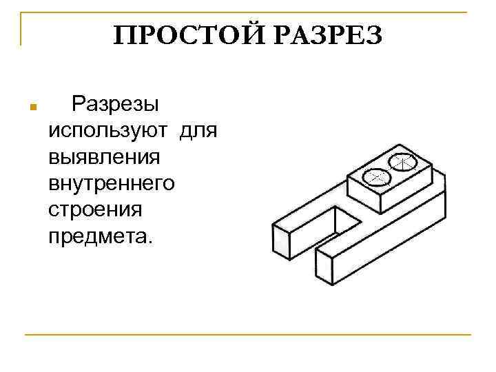 ПРОСТОЙ РАЗРЕЗ n Разрезы используют для выявления внутреннего строения предмета. 