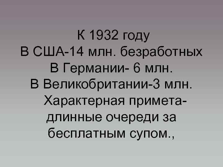 К 1932 году В США-14 млн. безработных В Германии- 6 млн. В Великобритании-3 млн.