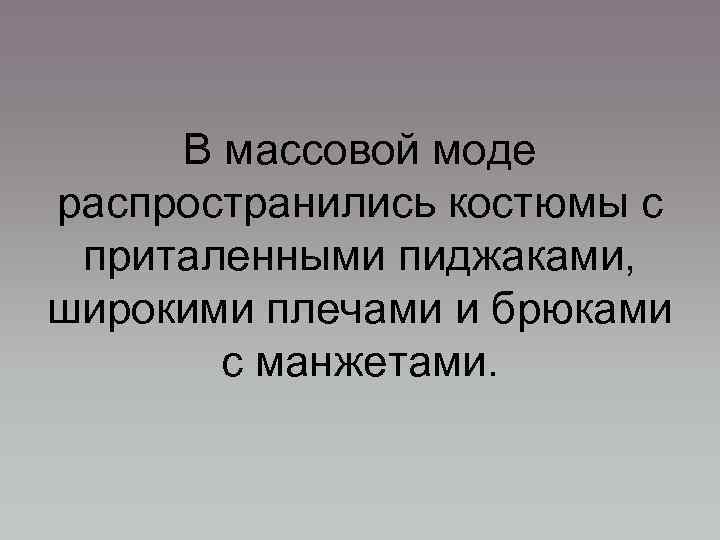 В массовой моде распространились костюмы с приталенными пиджаками, широкими плечами и брюками с манжетами.