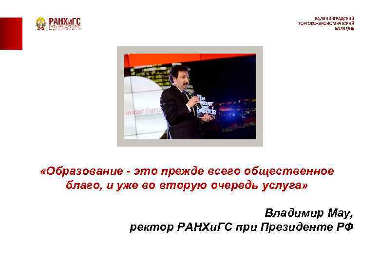 КАЛИНИНГРАДСКИЙ ТОРГОВО-ЭКОНОМИЧЕСКИЙ КОЛЛЕДЖ «Образование - это прежде всего общественное благо, и уже во вторую