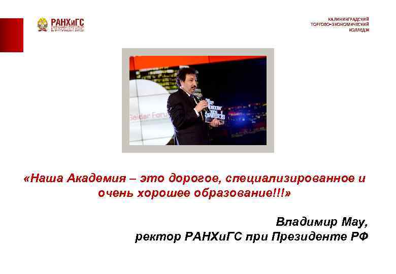 КАЛИНИНГРАДСКИЙ ТОРГОВО-ЭКОНОМИЧЕСКИЙ КОЛЛЕДЖ «Наша Академия – это дорогое, специализированное и очень хорошее образование!!!» Владимир