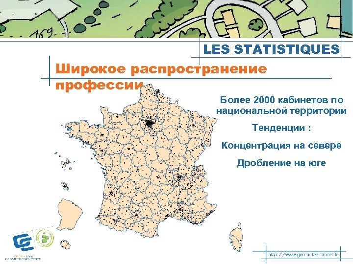 LES STATISTIQUES Широкое распространение профессии Более 2000 кабинетов по национальной территории Тенденции : Концентрация