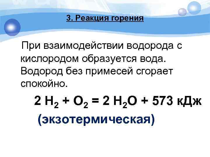 3. Реакция горения При взаимодействии водорода с кислородом образуется вода. Водород без примесей сгорает