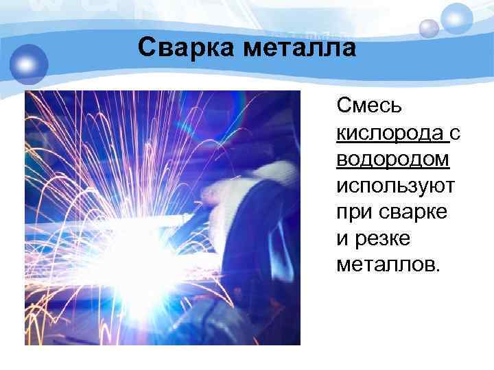 Сварка металла Смесь кислорода с водородом используют при сварке и резке металлов. 