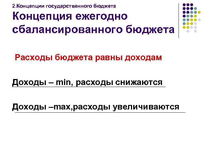 2. Концепции государственного бюджета Концепция ежегодно сбалансированного бюджета Расходы бюджета равны доходам Доходы –