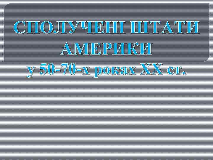 СПОЛУЧЕНІ ШТАТИ АМЕРИКИ у 50 -70 -х роках ХХ ст. 