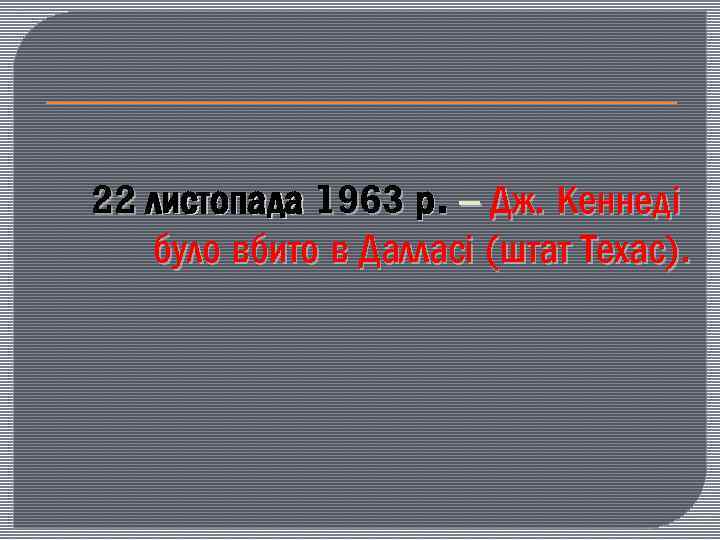 22 листопада 1963 р. – Дж. Кеннеді було вбито в Далласі (штат Техас). 