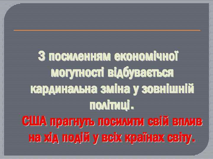 З посиленням економічної могутності відбувається кардинальна зміна у зовнішній політиці. США прагнуть посилити свій