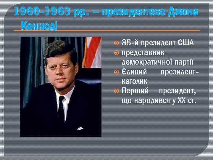 1960 -1963 рр. – президентсво Джона Кеннеді 35 -й президент США представник демократичної партії