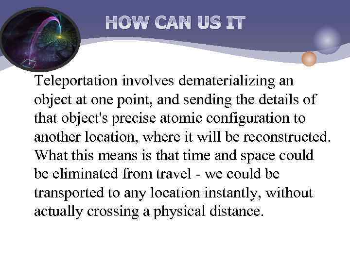 HOW CAN US IT Teleportation involves dematerializing an object at one point, and sending