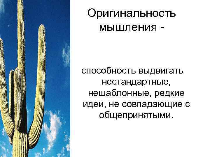 Оригинальность мышления - способность выдвигать нестандартные, нешаблонные, редкие идеи, не совпадающие с общепринятыми. 