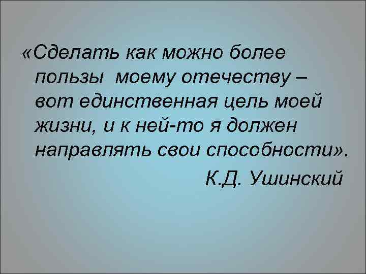  «Сделать как можно более пользы моему отечеству – вот единственная цель моей жизни,