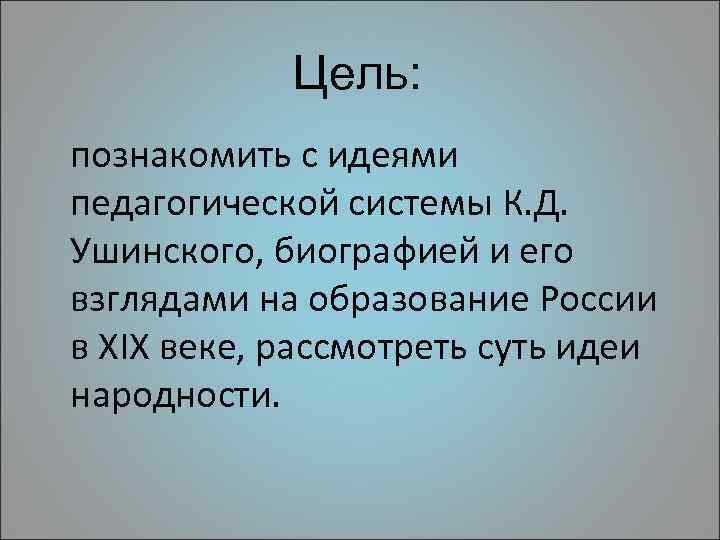 Цель: познакомить с идеями педагогической системы К. Д. Ушинского, биографией и его взглядами на