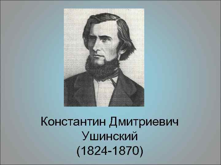 Константин Дмитриевич Ушинский (1824 -1870) 