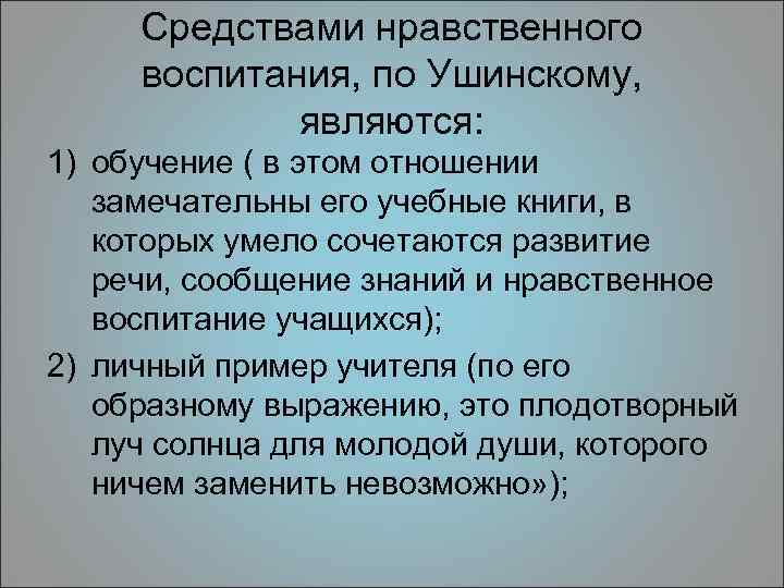 Средствами нравственного воспитания, по Ушинскому, являются: 1) обучение ( в этом отношении замечательны его