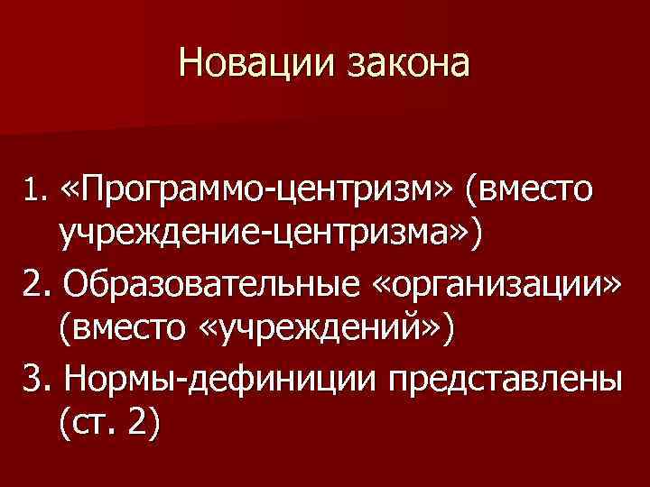 Новации закона 1. «Программо-центризм» (вместо учреждение-центризма» ) 2. Образовательные «организации» (вместо «учреждений» ) 3.