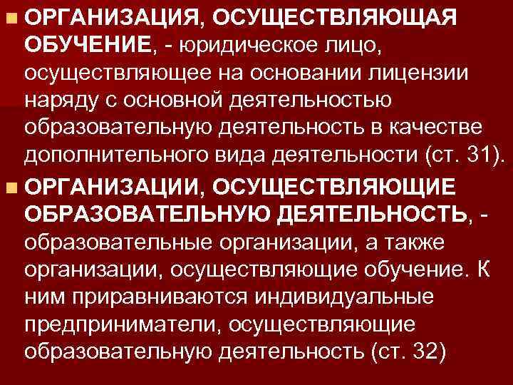 n ОРГАНИЗАЦИЯ, ОСУЩЕСТВЛЯЮЩАЯ ОБУЧЕНИЕ, - юридическое лицо, осуществляющее на основании лицензии наряду с основной