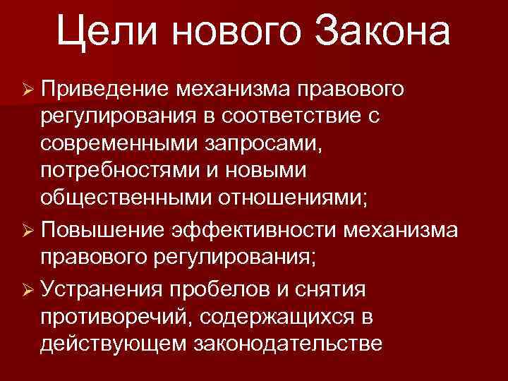 Цели нового Закона Ø Приведение механизма правового регулирования в соответствие с современными запросами, потребностями