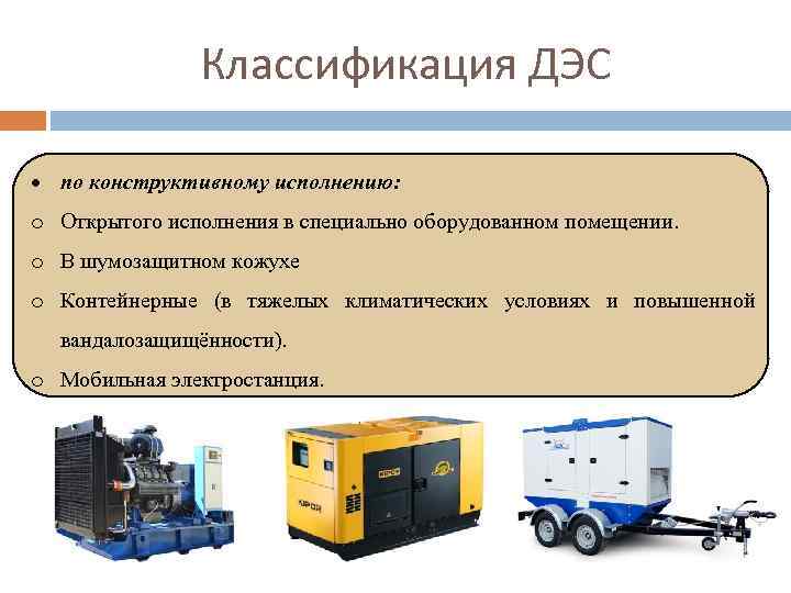 Классификация ДЭС по конструктивному исполнению: o Открытого исполнения в специально оборудованном помещении. o В