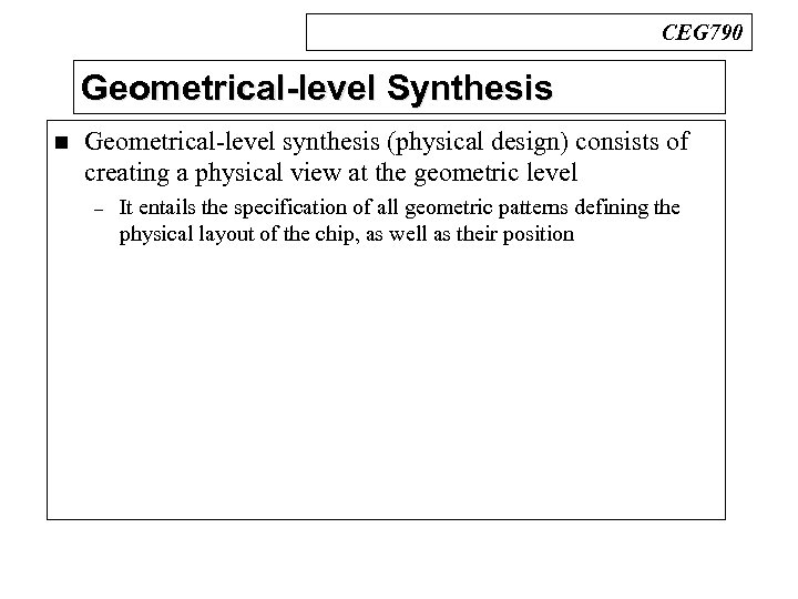 CEG 790 Geometrical-level Synthesis n Geometrical-level synthesis (physical design) consists of creating a physical