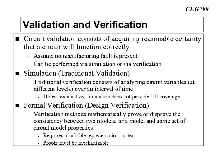 CEG 790 Validation and Verification n Circuit validation consists of acquiring reasonable certainty that