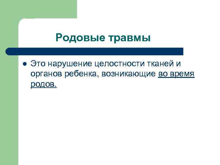 Родовые травмы l Это нарушение целостности тканей и органов ребенка, возникающие во время родов.