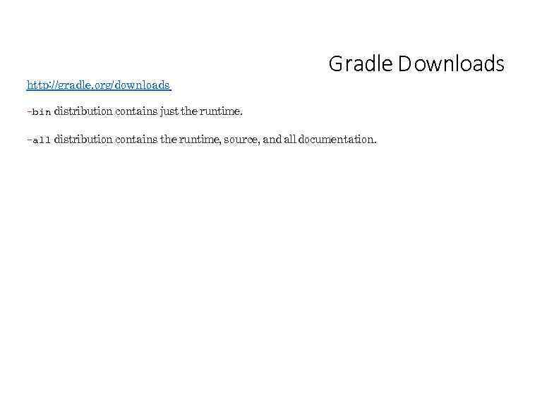 http: //gradle. org/downloads Gradle D ownloads -bin distribution contains just the runtime. -all distribution