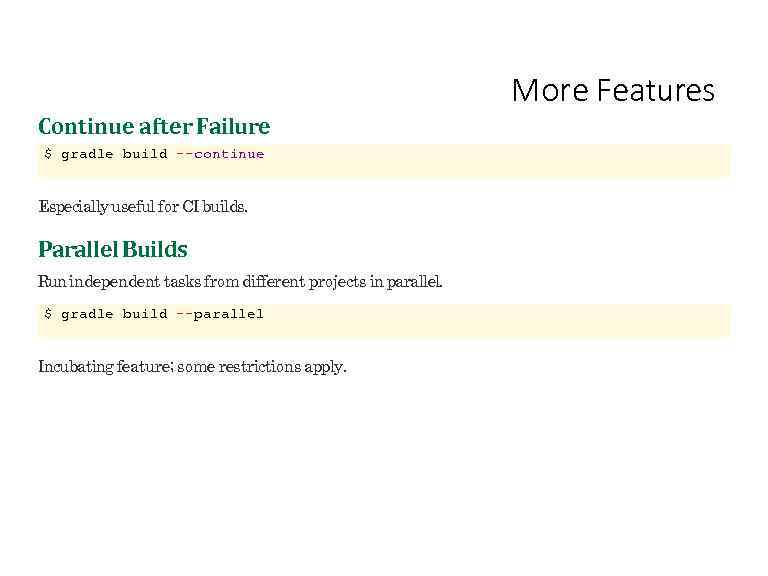 More Features Continue after Failure $ gradle build --continue Especially useful for CI builds.