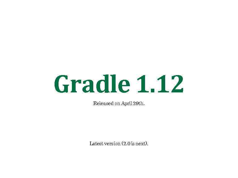 Gradle 1. 12 Released on April 29 th. Latest version (2. 0 is next).