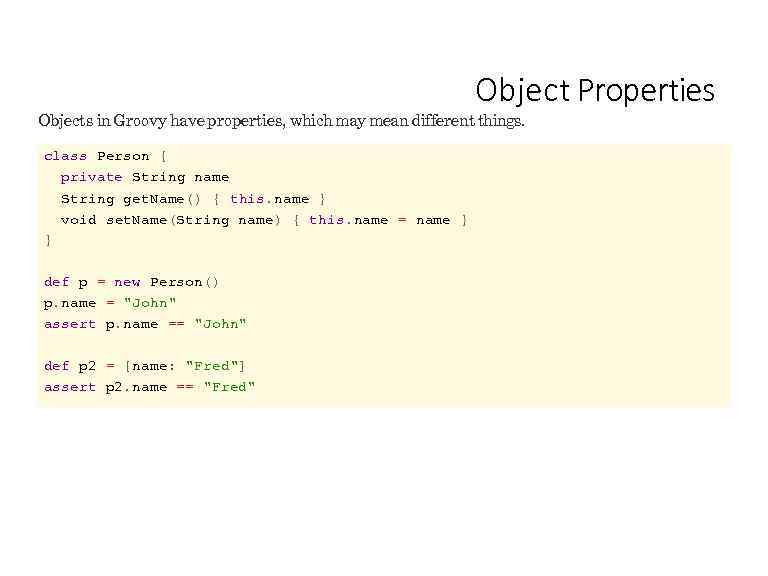 Object Properties Objects in Groovy have properties, which may mean different things. class Person