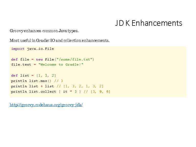Groovy enhances common Java types. Most useful in Gradle: IO and collection enhancements. import