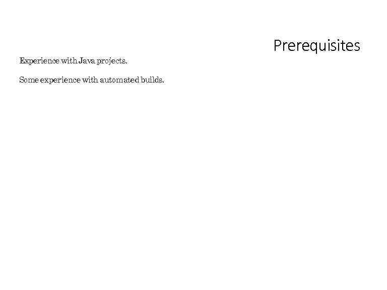 Experience with Java projects. Some experience with automated builds. Prerequisites 