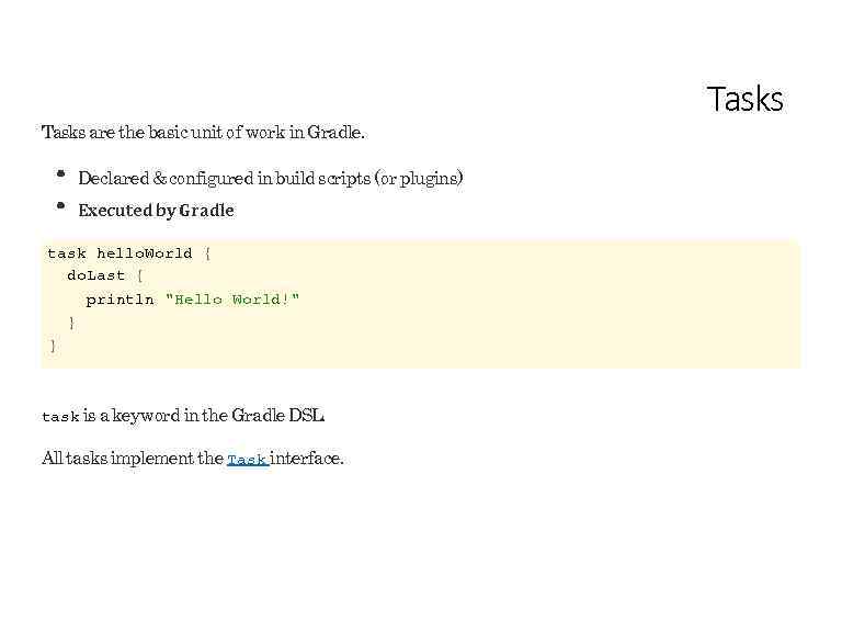 Tasks are the basic unit of work in Gradle. Declared & configured in build