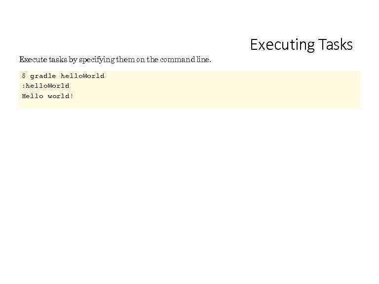 Execute tasks by specifying them on the command line. $ gradle hello. World :