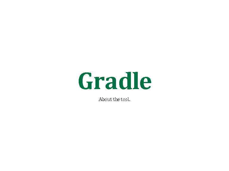 Gradle About the tool. 
