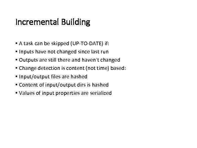 Incremental Building • A task can be skipped (UP-TO-DATE) if: • Inputs have not