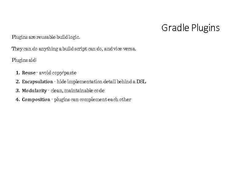 Plugins are reusable build logic. They can do anything a build script can do,