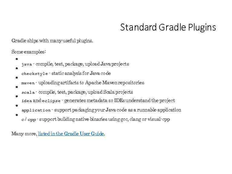 Standard Gradle Plugins Gradle ships with many useful plugins. Some examples: java - compile,