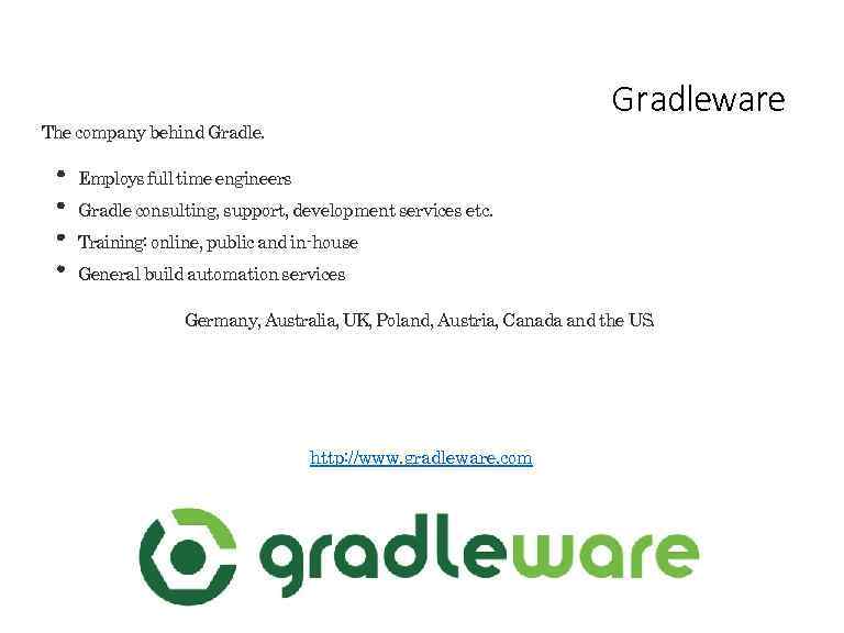 Gradleware The company behind Gradle. Employs full time engineers Gradle consulting, support, development services