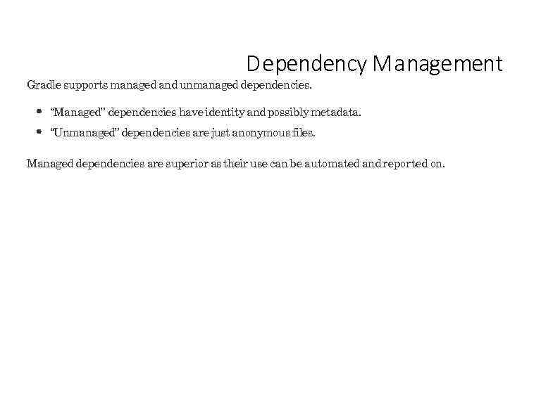 D ependency M a nagement Gradle supports managed and unmanaged dependencies. “Managed” dependencies have